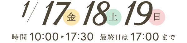 1月17日（金）、1月18日（土）1月19日（日）時間：10時〜17時30分／最終日は17時まで